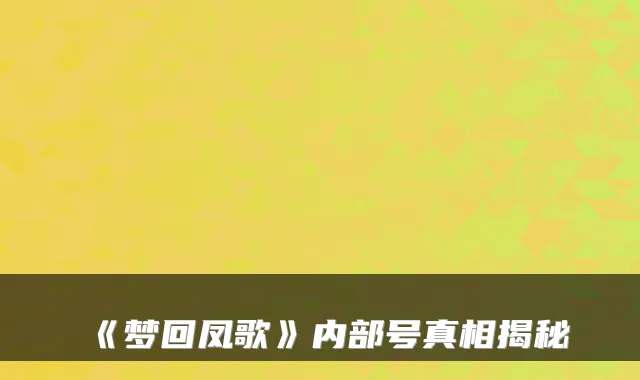 《梦回凤歌》内部号真相揭秘