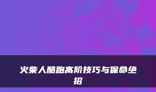 火柴人酷跑高阶技巧与保命绝招