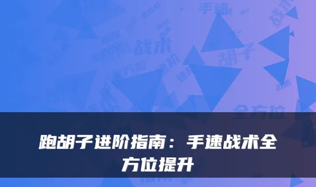 跑胡子进阶指南：手速战术全方位提升