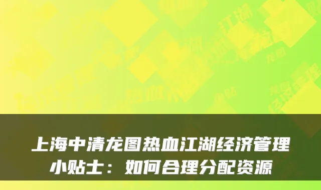 上海中清龙图热血江湖经济管理小贴士：如何合理分配资源