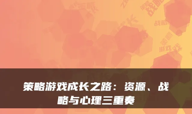 策略游戏成长之路:资源、战略与心理三重奏