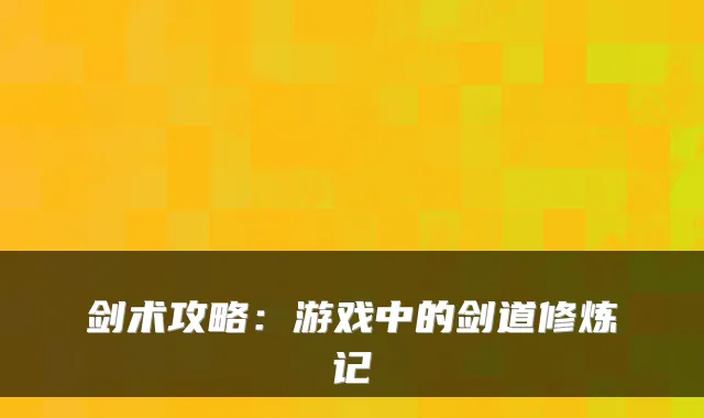 剑术攻略：游戏中的剑道修炼记