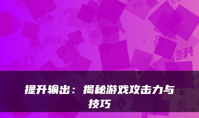 提升输出:揭秘游戏攻击力与技巧