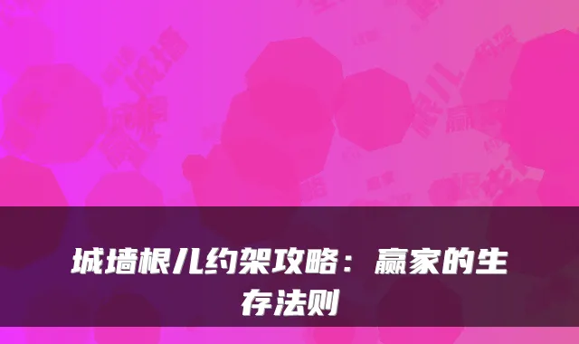 城墙根儿约架攻略:赢家的生存法则