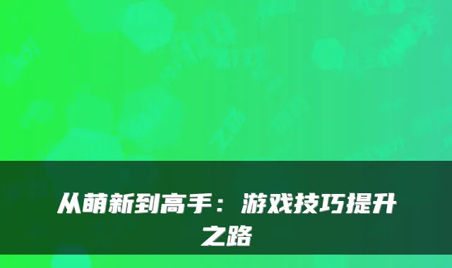 从萌新到高手：游戏技巧提升之路