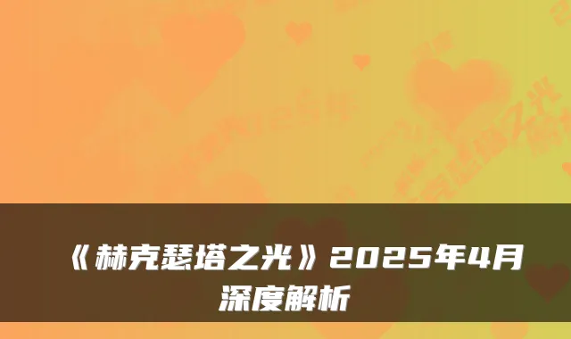 《赫克瑟塔之光》2025年4月深度解析