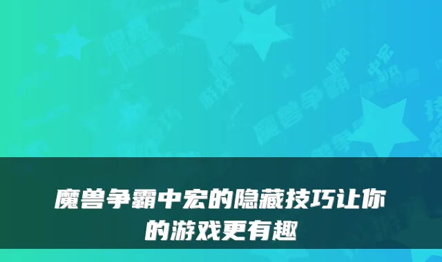 魔兽争霸中宏的隐藏技巧让你的游戏更有趣