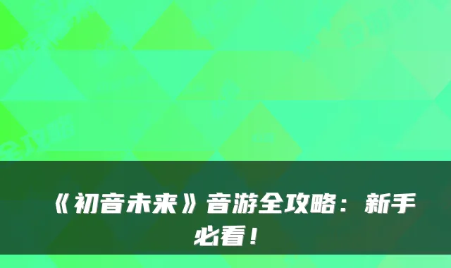 《初音未来》音游全攻略：新手必看！