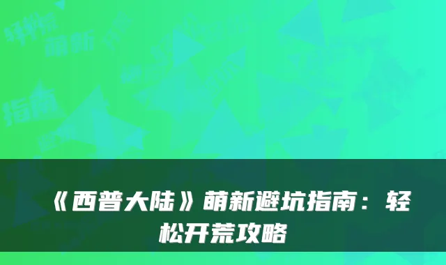 《西普大陆》萌新避坑指南：轻松开荒攻略