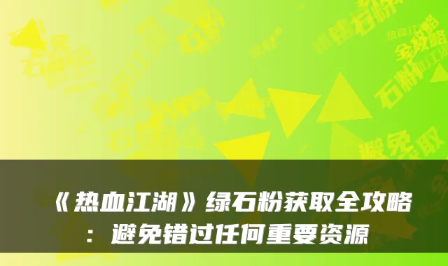 《热血江湖》绿石粉获取全攻略：避免错过任何重要资源