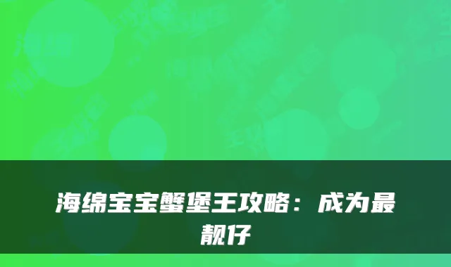 海绵宝宝蟹堡王攻略：成为最靓仔