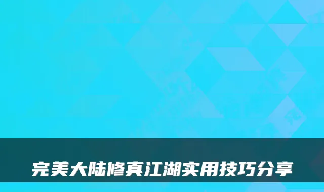 大陆修真江湖实用技巧分享