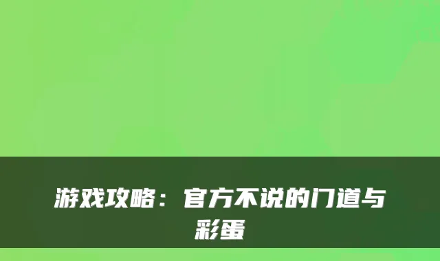 游戏攻略：官方不说的门道与彩蛋