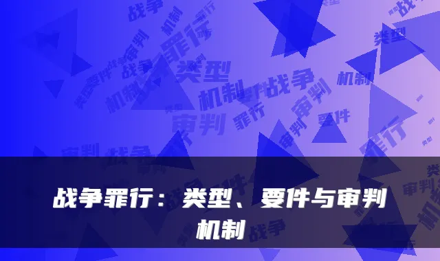 战争罪行：类型、要件与审判机制
