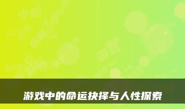 游戏中的命运抉择与人性探索