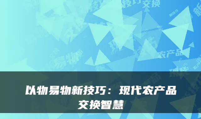 以物易物新技巧：现代农产品交换智慧