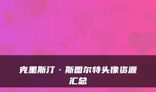 克里斯汀·斯图尔特头像资源汇总
