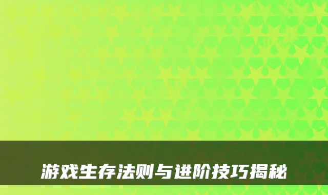 游戏生存法则与进阶技巧揭秘