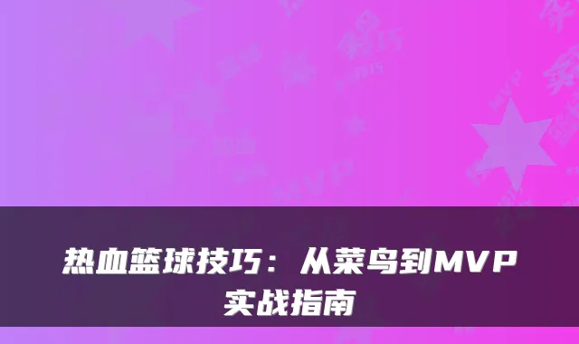 热血篮球技巧：从菜鸟到MVP实战指南