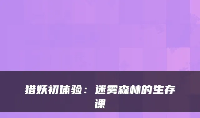 猎妖初体验:迷雾森林的生存课