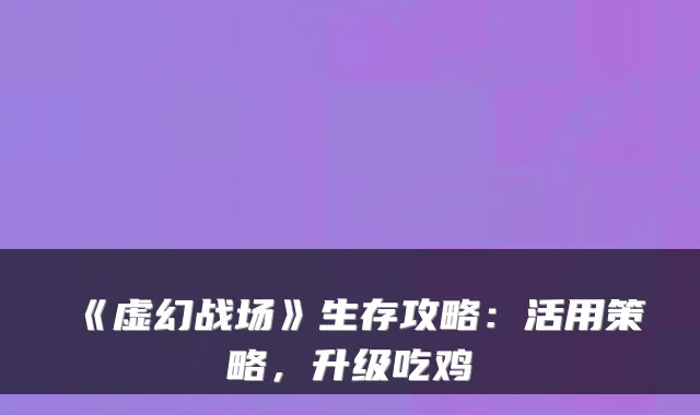 《虚幻战场》生存攻略：活用策略，升级吃鸡
