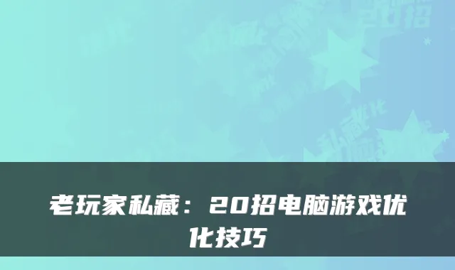 老玩家私藏：20招电脑游戏优化技巧