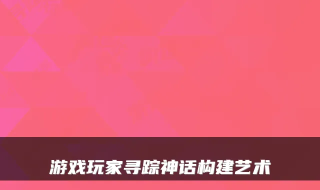 游戏玩家寻踪神话构建艺术