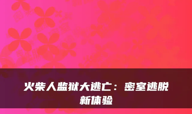 火柴人监狱大逃亡：密室逃脱新体验