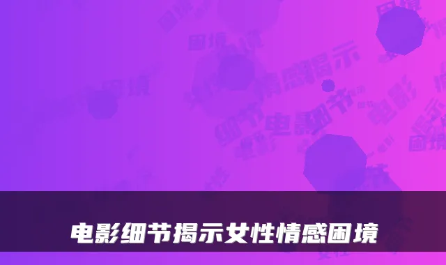 电影细节揭示女性情感困境