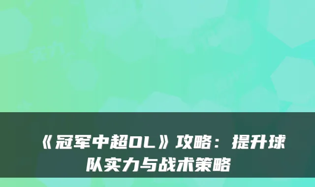 《冠军中超OL》攻略:提升球队实力与战术策略