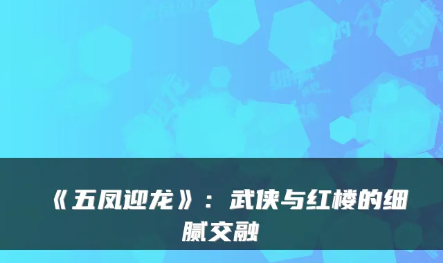 《五凤迎龙》：武侠与红楼的细腻交融