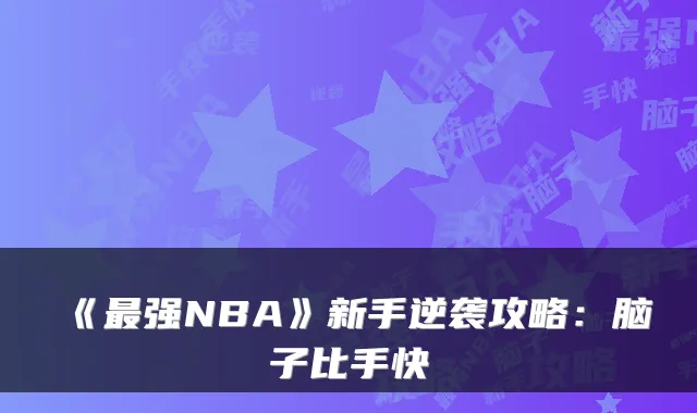 《强NBA》新手逆袭攻略：脑子比手快