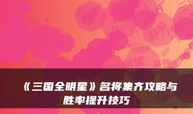 《三国全明星》名将集齐攻略与胜率提升技巧