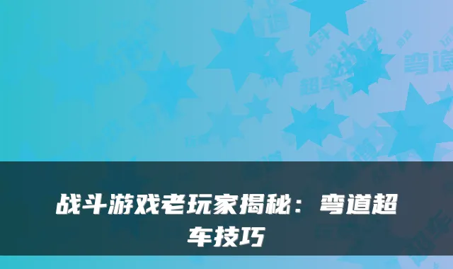战斗游戏老玩家揭秘：弯道超车技巧
