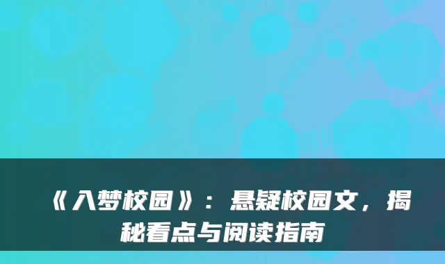 《入梦校园》：悬疑校园文，揭秘看点与阅读指南