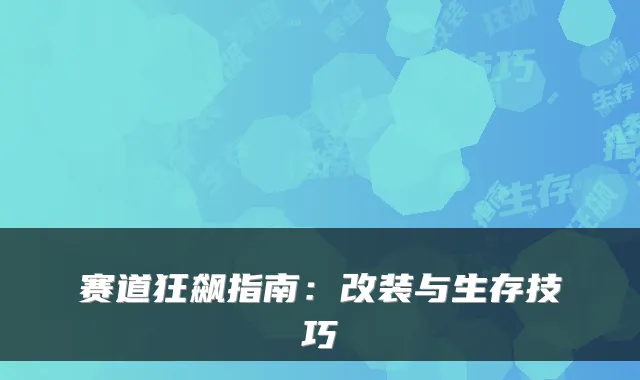 赛道狂飙指南:改装与生存技巧