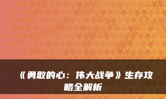 《勇敢的心：伟大战争》生存攻略全解析
