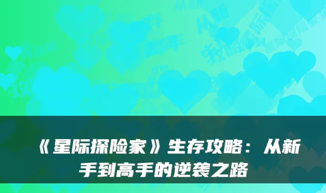 《星际探险家》生存攻略：从新手到高手的逆袭之路