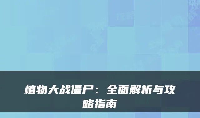 植物大战僵尸：全面解析与攻略指南