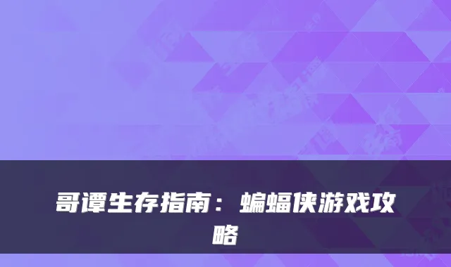 哥谭生存指南：蝙蝠侠游戏攻略
