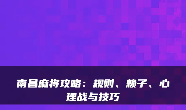南昌麻将攻略：规则、赖子、心理战与技巧