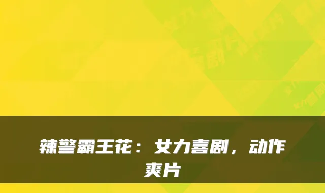 辣警霸王花：女力喜剧，动作爽片