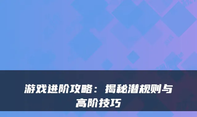 游戏进阶攻略：揭秘潜规则与高阶技巧