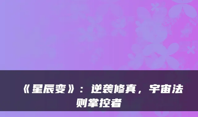 《星辰变》:逆袭修真,宇宙法则掌控者