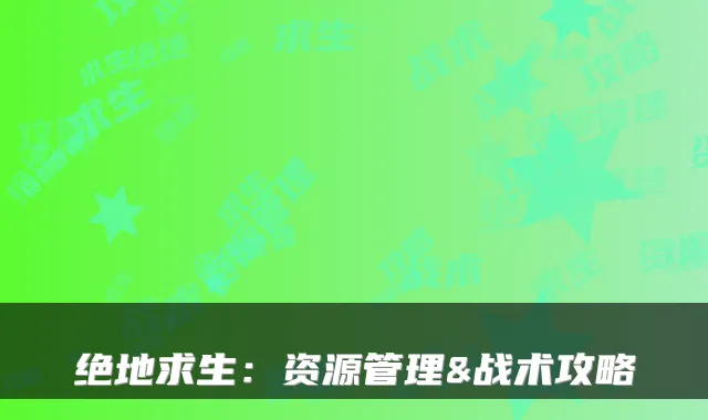 绝地求生：资源管理&战术攻略