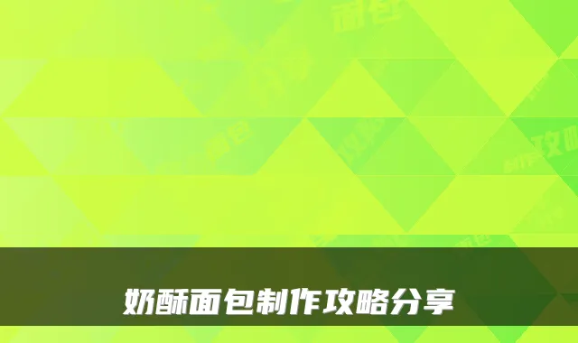 奶酥面包制作攻略分享