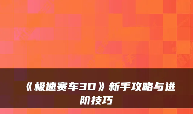 《极速赛车3D》新手攻略与进阶技巧