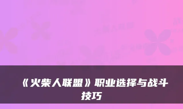 《火柴人联盟》职业选择与战斗技巧