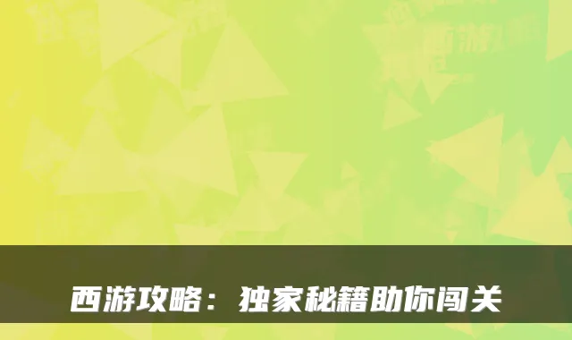 西游攻略：秘籍助你闯关