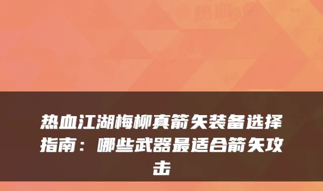 热血江湖梅柳真箭矢装备选择指南：哪些武器适合箭矢攻击